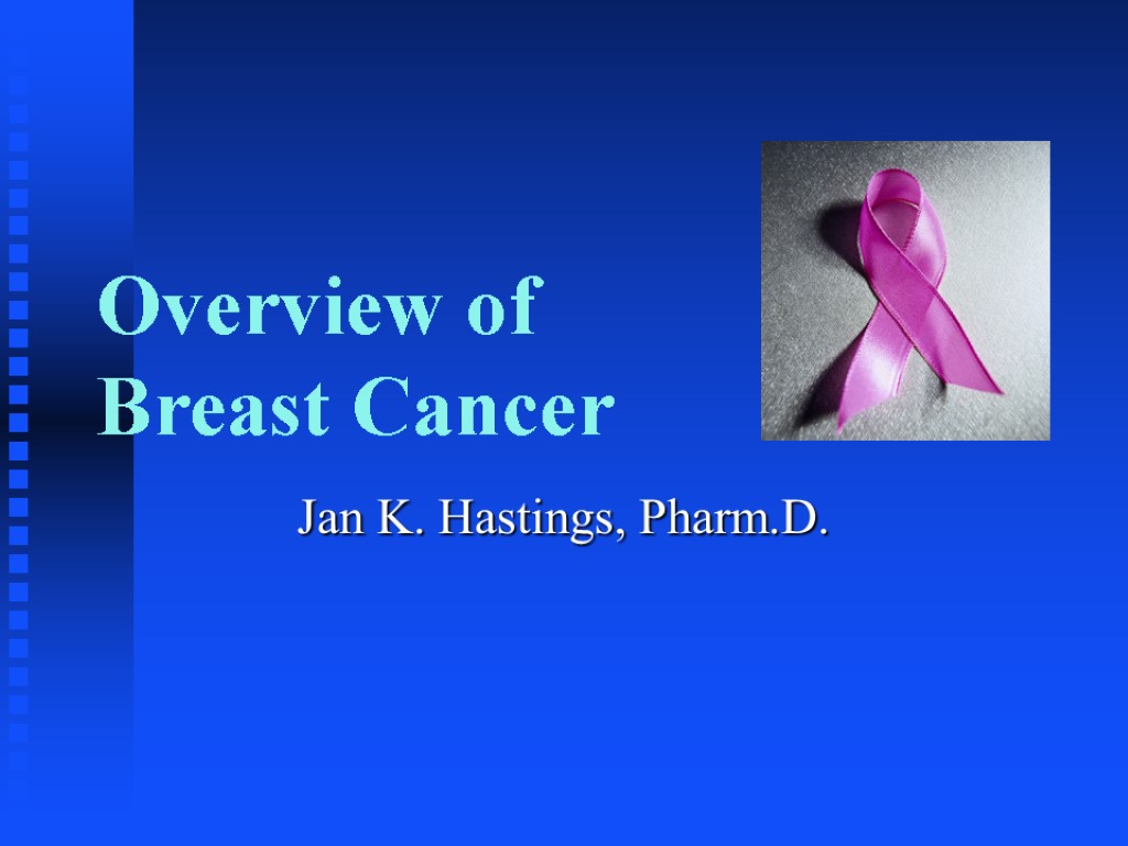 Overview of Breast Cancer Jan K. Hastings, Pharm.D.